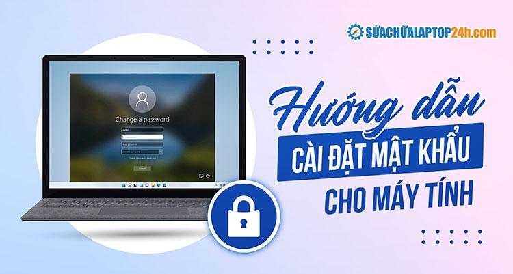 Hướng dẫn cách cài đặt pass cho laptop trên các hệ điều hành Windows