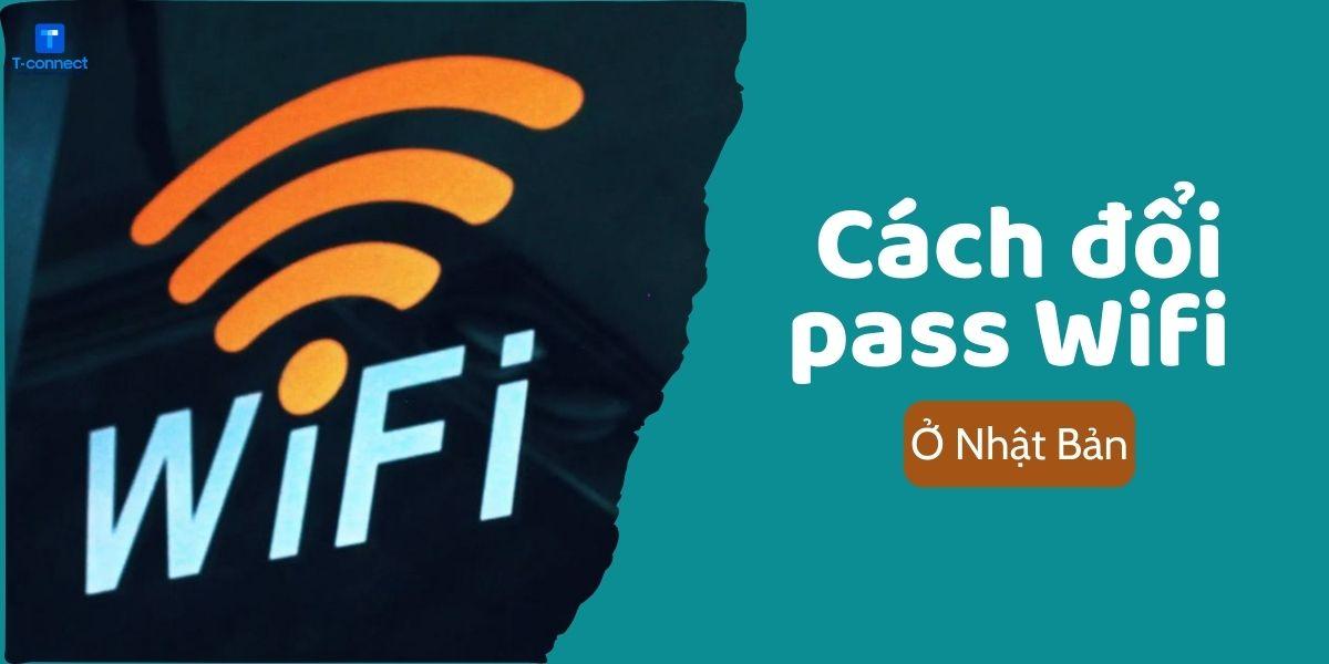 Cách đổi pass WiFi tại Nhật Bản dễ và nhanh chóng nhất.