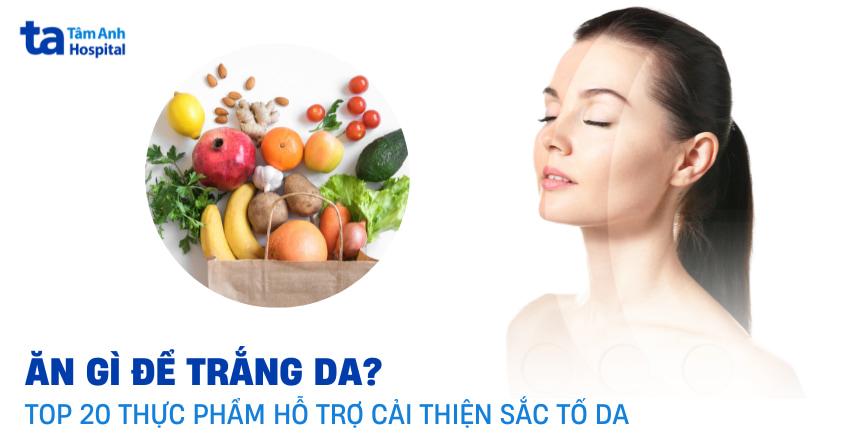 Ăn gì để trắng da? 20 thực phẩm hỗ trợ giúp làn da sáng mịn màng