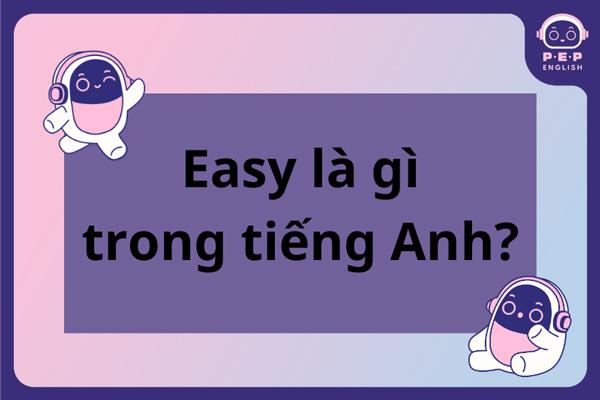 Sau easy là to V Hay Ving? Cách dùng tính từ easy chuẩn nhất