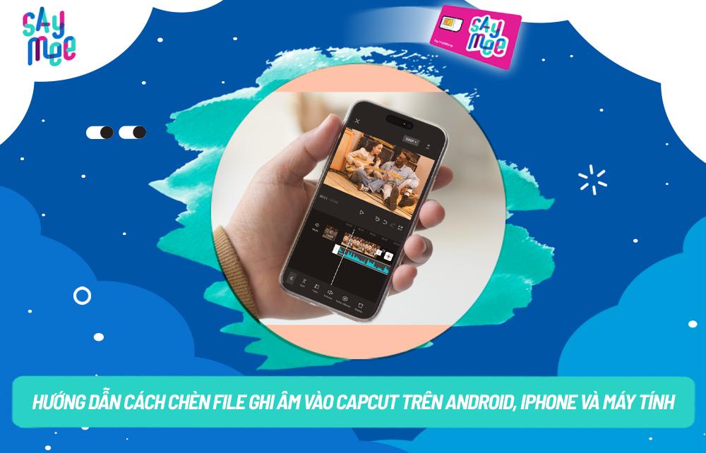 Hướng dẫn cách chèn file ghi âm vào CapCut trên Android, iPhone và máy tính