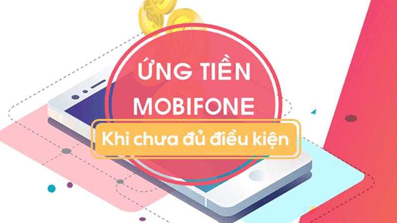 Cách ứng tiền Mobifone khi chưa đủ điều kiện đảm bảo thành công