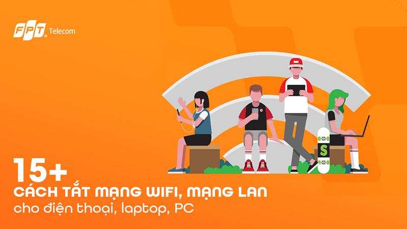 17 cách tắt mạng WiFi, mạng LAN cho điện thoại, laptop, PC
