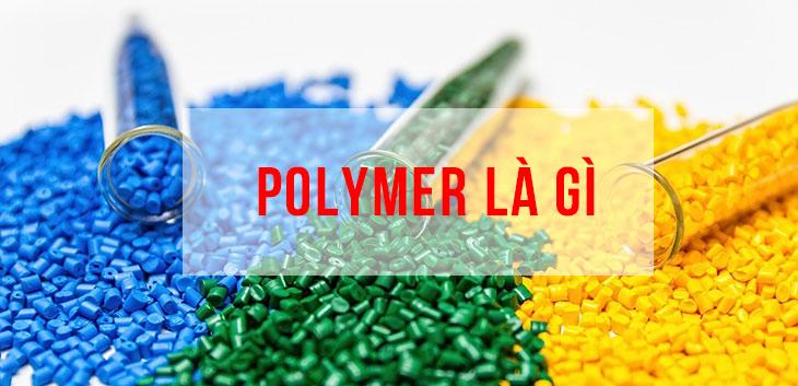 Polymer là gì? Đặc điểm tính chất và ứng dụng trong công nghiệp