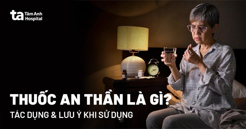 Thuốc an thần là gì? Tác dụng, phân loại và cần lưu ý gì?